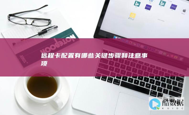 远程卡配置有哪些关键步骤和注意事项