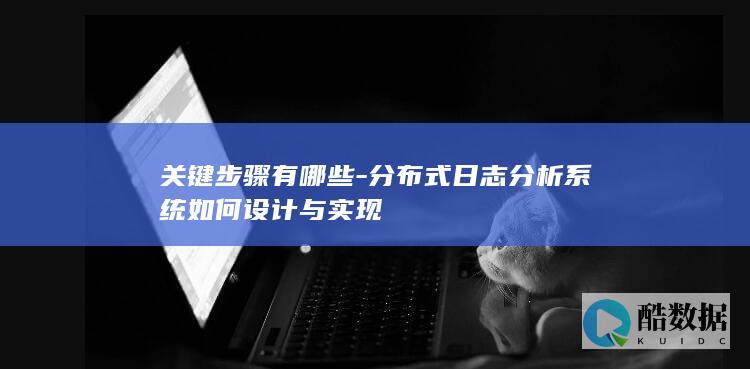 关键步骤有哪些-分布式日志分析系统如何设计与实现