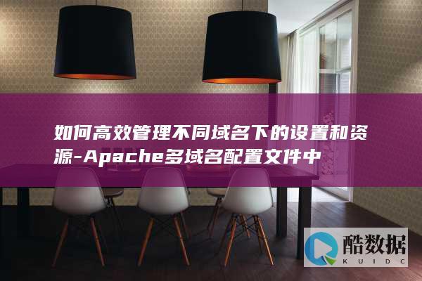 如何高效管理不同域名下的设置和资源-Apache多域名配置文件中
