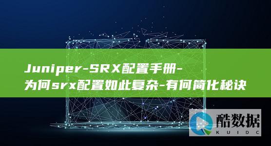 Juniper-SRX配置手册-为何srx配置如此复杂-有何简化秘诀