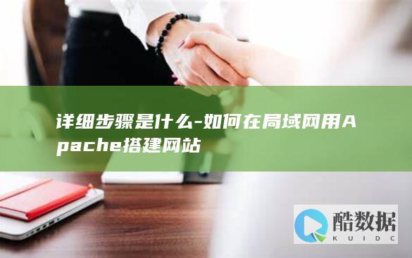 详细步骤是什么-如何在局域网用Apache搭建网站