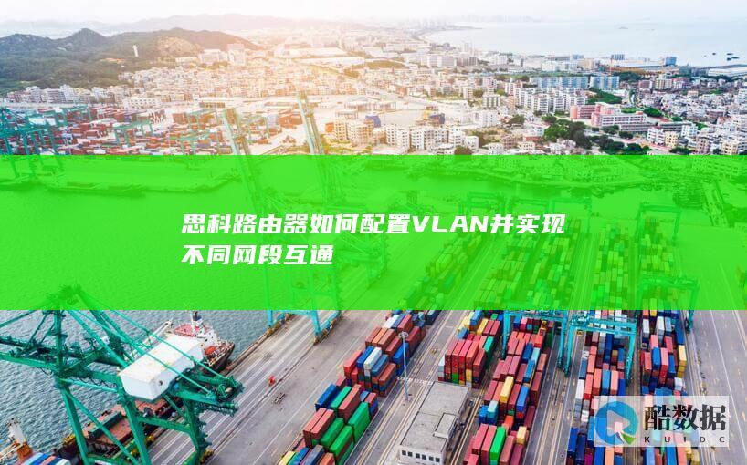 思科路由器如何配置VLAN并实现不同网段互通