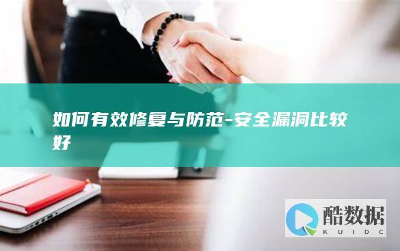 如何有效修复与防范-安全漏洞比较好