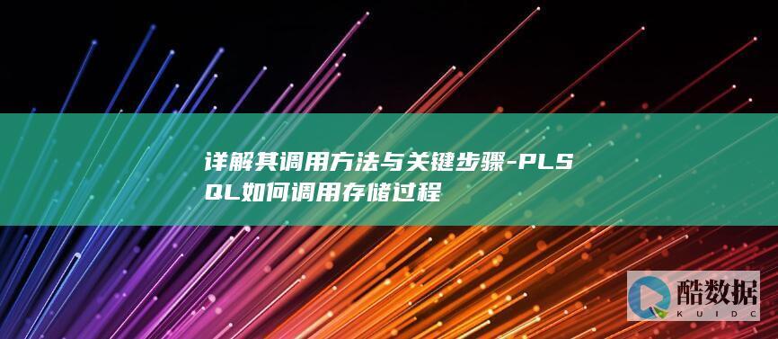 详解其调用方法与关键步骤-PLSQL如何调用存储过程