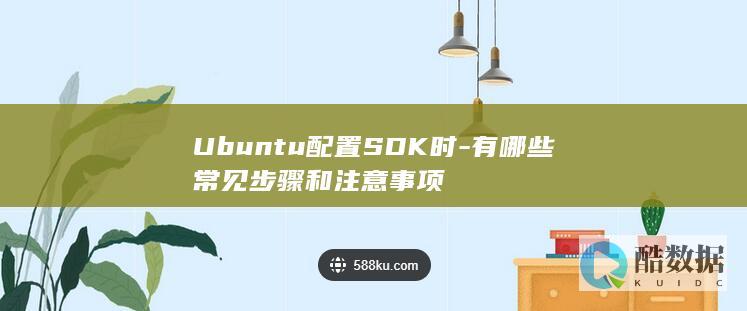 Ubuntu配置SDK时-有哪些常见步骤和注意事项