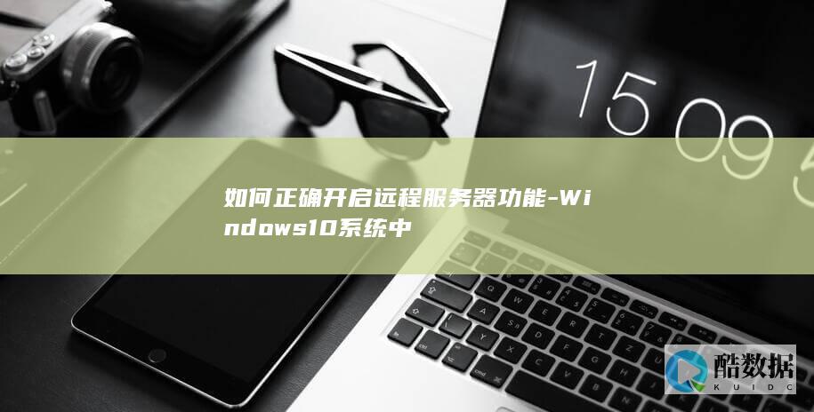 如何正确开启远程服务器功能-Windows10系统中