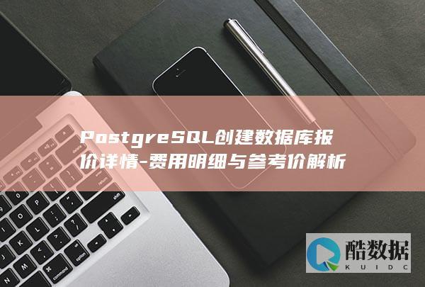 PostgreSQL创建数据库报价详情-费用明细与参考价解析
