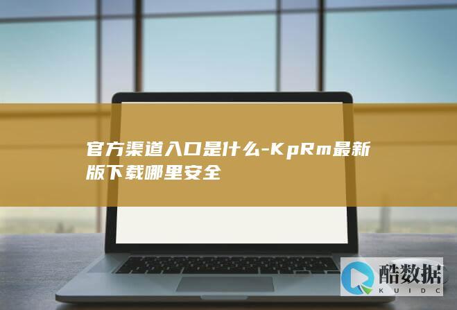 KpRm最新版哪里下载安全
