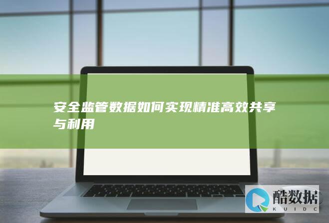 安全监管数据如何实现精准高效共享与利用