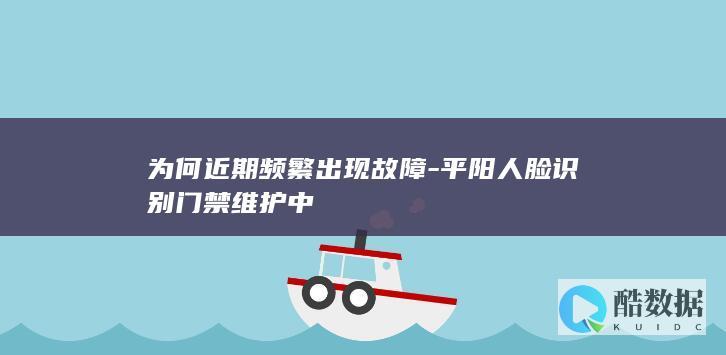 为何近期频繁出现故障-平阳人脸识别门禁维护中