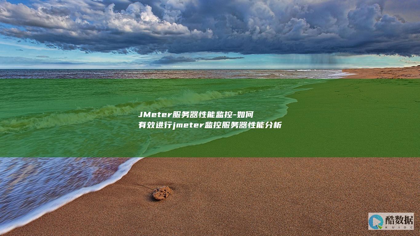 JMeter服务器性能监控-如何有效进行jmeter监控服务器性能分析