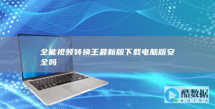 全能视频转换王最新版下载电脑版安全吗