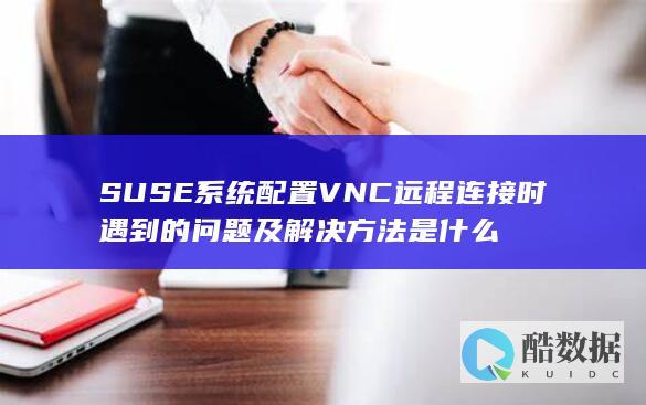 SUSE系统配置VNC远程连接时遇到的问题及解决方法是什么
