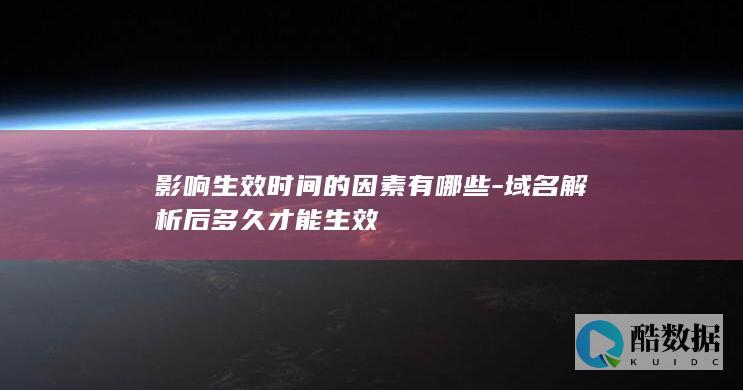 影响生效时间的因素有哪些-域名解析后多久才能生效