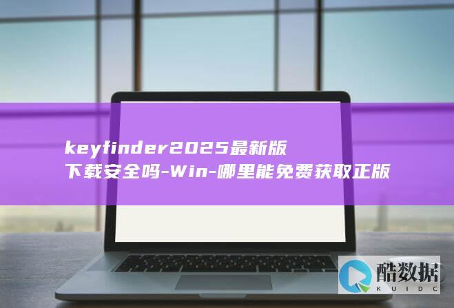 keyfinder2025最新版下载安全吗-Win-哪里能免费获取正版激活码