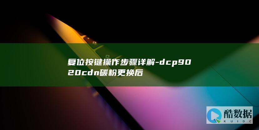 复位按键操作步骤详解-dcp9020cdn碳粉更换后