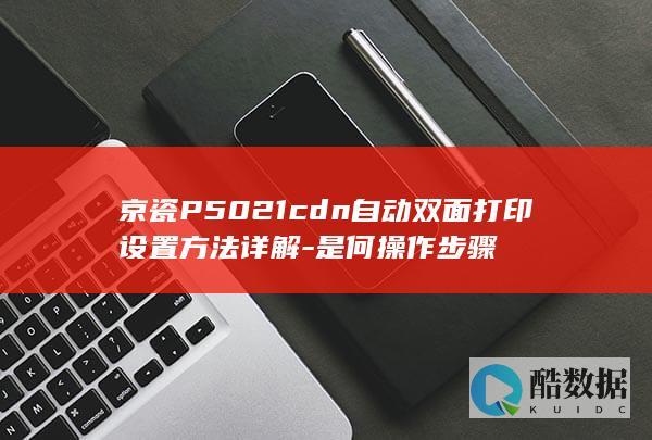 京瓷P5021cdn自动双面打印设置方法详解-是何操作步骤