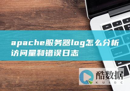 apache服务器log怎么分析访问量和错误日志