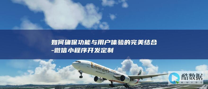 如何确保功能与用户体验的完美结合-微信小程序开发定制