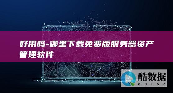 好用吗-哪里下载免费版服务器资产管理软件