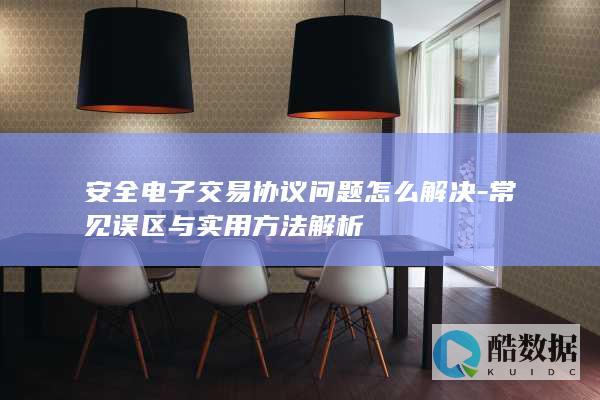 安全电子交易协议问题怎么解决-常见误区与实用方法解析