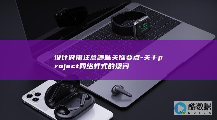 设计时需注意哪些关键要点-关于project网络样式的疑问