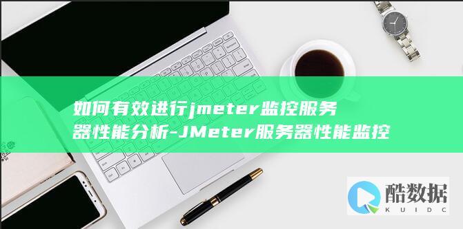 如何有效进行jmeter监控服务器性能分析-JMeter服务器性能监控