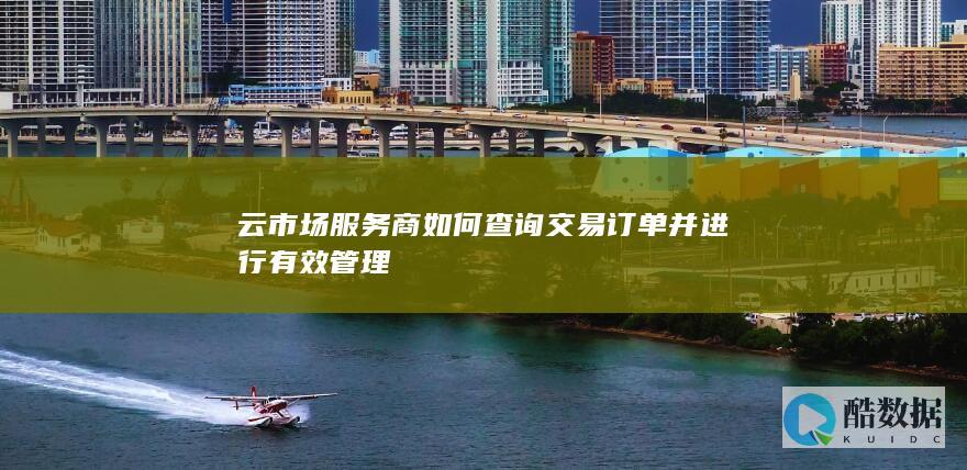 云市场服务商订单查询指南