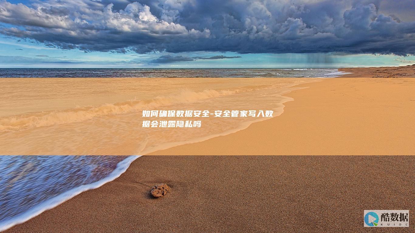 如何确保数据安全-安全管家写入数据会泄露隐私吗