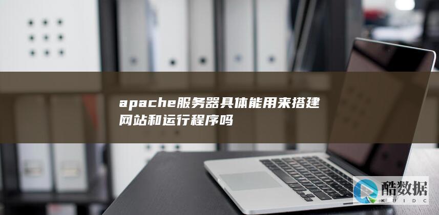 apache服务器具体能用来搭建网站和运行程序吗