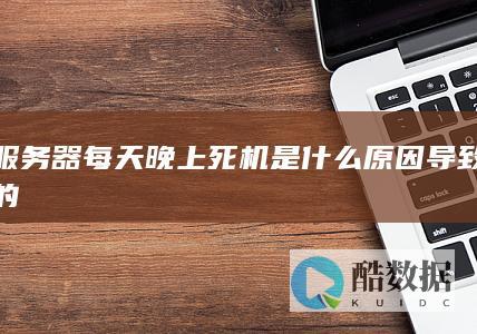 服务器每天晚上死机是什么原因导致的