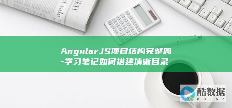 AngularJS项目结构完整吗-学习笔记如何搭建清晰目录