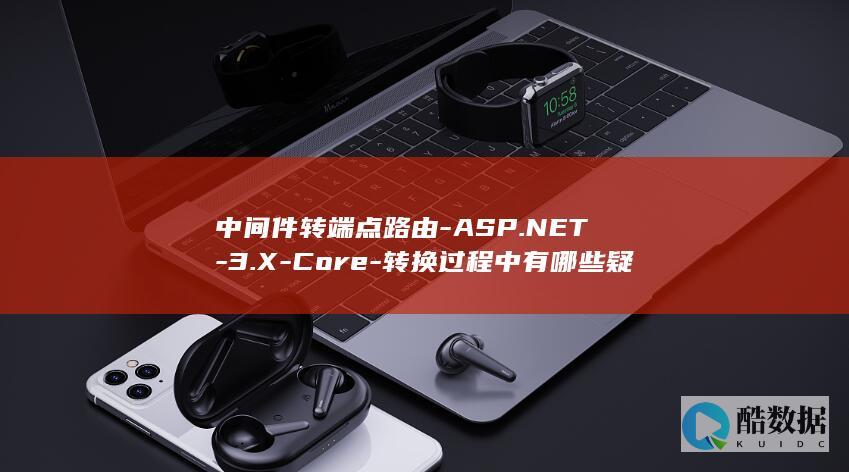 中间件转端点路由-ASP.NET-3.X-Core-转换过程中有哪些疑问与挑战