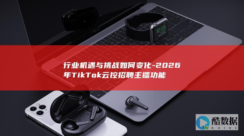 2026年TikTok云控主播行业机遇挑战