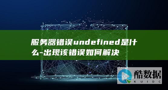 服务器错误undefined是什么-出现该错误如何解决
