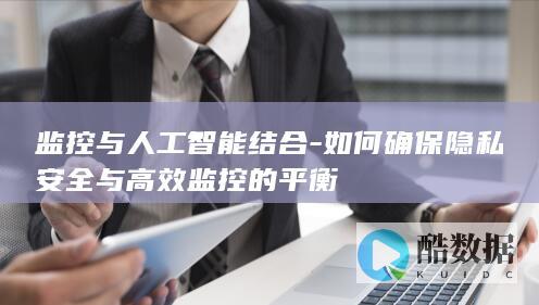 如何确保隐私安全与高效监控的平衡