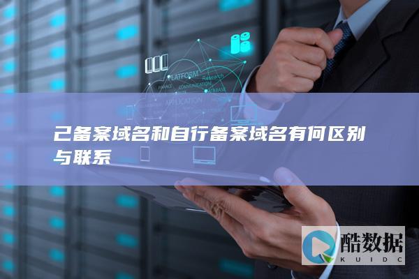 己备案域名和自行备案域名有何区别与联系