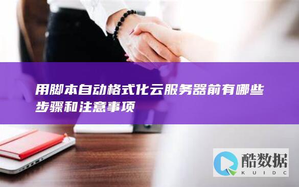 用脚本自动格式化云服务器前有哪些步骤和注意事项