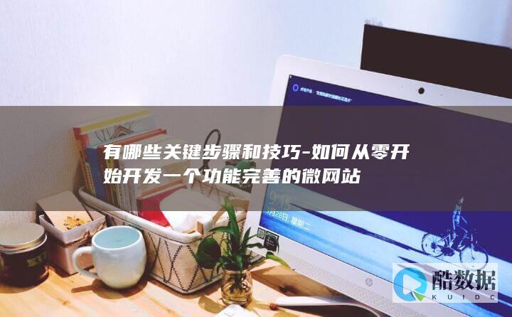 如何从零开始开发一个功能完善的微网站
