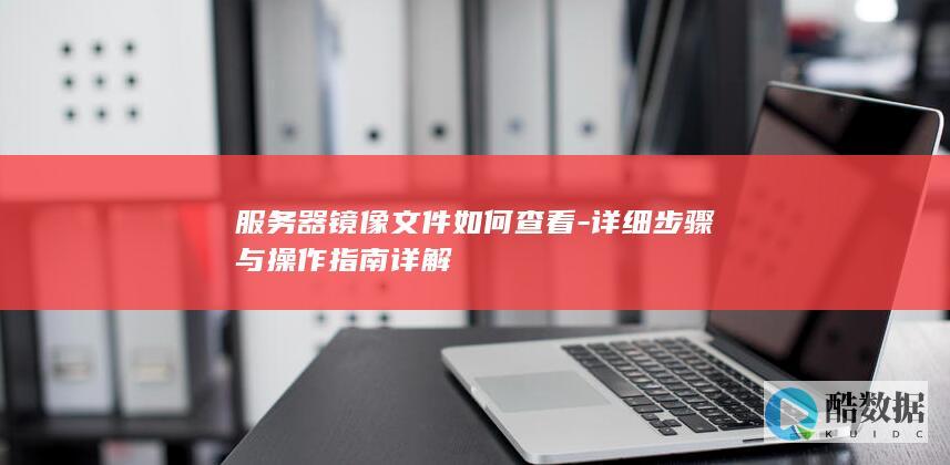 服务器镜像文件如何查看详细步骤
