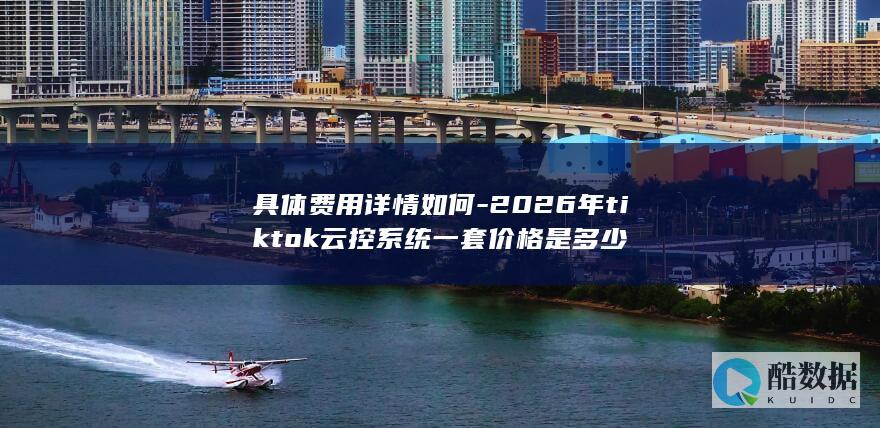 2026年tiktok云控费用详情