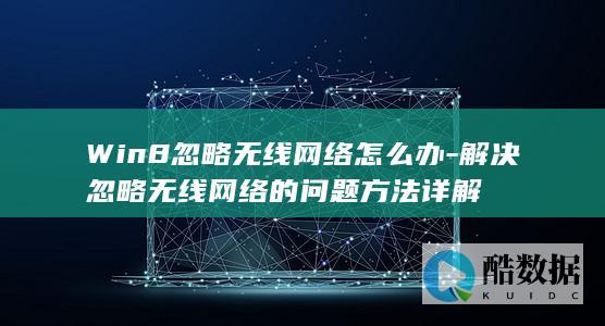 Win8忽略无线网络怎么办-解决忽略无线网络的问题方法详解