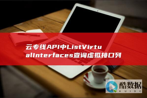 云专线API中ListVirtualInterfaces查询虚拟接口列表-具体操作细节如何