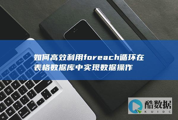 如何高效利用foreach循环在表格数据库中实现数据操作