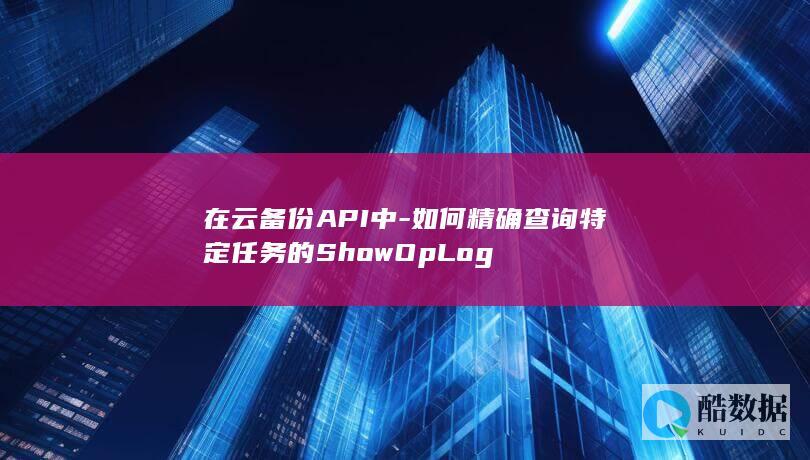在云备份API中-如何精确查询特定任务的ShowOpLog