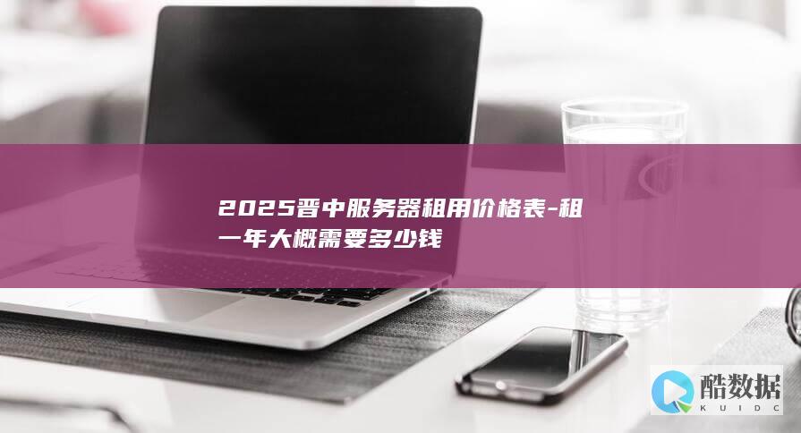 2025晋中服务器租用价格表-租一年大概需要多少钱