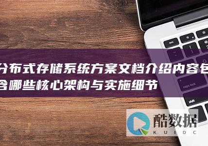 分布式存储系统方案文档介绍内容包含哪些核心架构与实施细节
