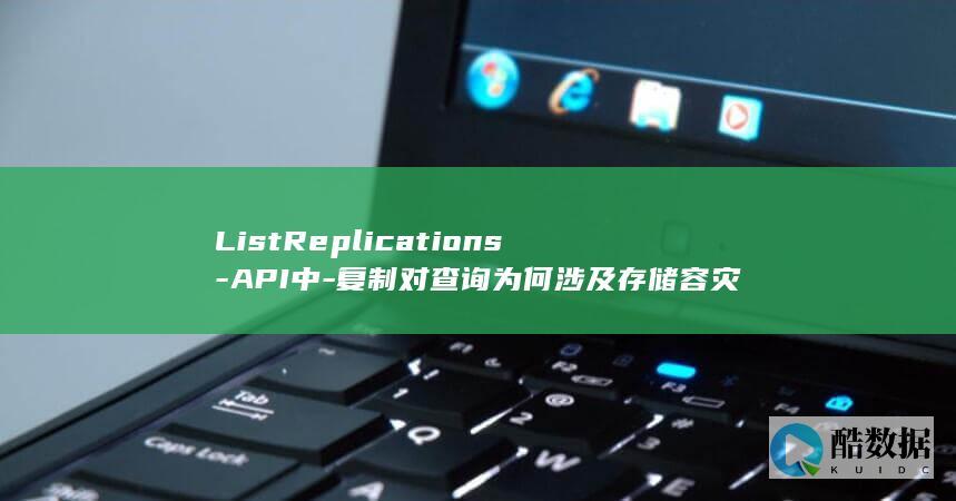 ListReplications-API中-复制对查询为何涉及存储容灾服务