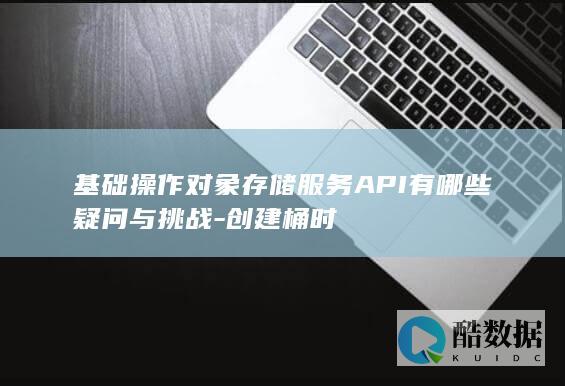 对象存储服务API创建桶挑战解析