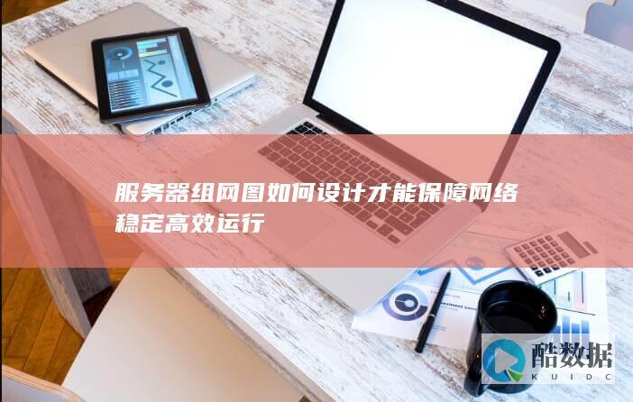 服务器组网图如何设计才能保障网络稳定高效运行